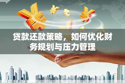 曾都贷款还款策略，如何优化财务规划与压力管理
