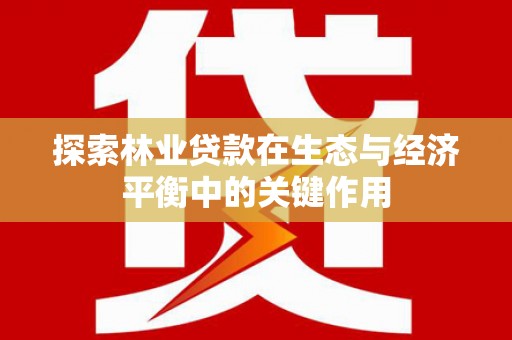 曾都探索林业贷款在生态与经济平衡中的关键作用