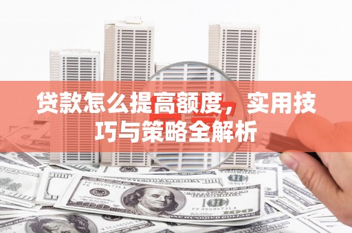 曾都贷款怎么提高额度，实用技巧与策略全解析