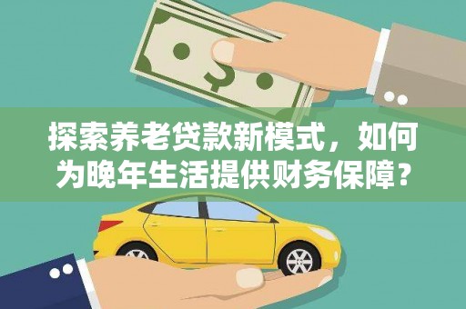 曾都探索养老贷款新模式，如何为晚年生活提供财务保障？