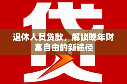 曾都退休人员贷款，解锁晚年财富自由的新途径