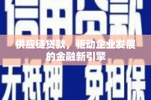 曾都供应链贷款，驱动企业发展的金融新引擎