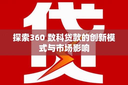 曾都探索360 数科贷款的创新模式与市场影响