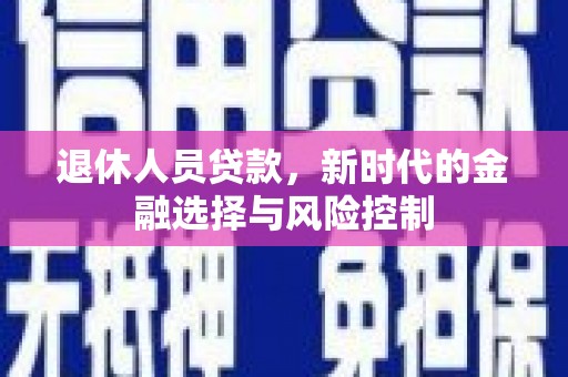 曾都退休人员贷款，新时代的金融选择与风险控制