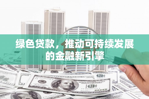 曾都绿色贷款，推动可持续发展的金融新引擎
