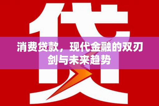曾都消费贷款，现代金融的双刃剑与未来趋势