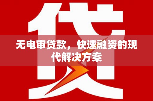曾都无电审贷款，快速融资的现代解决方案