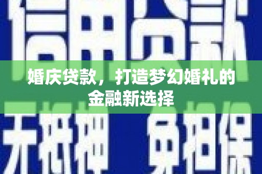 曾都婚庆贷款，打造梦幻婚礼的金融新选择