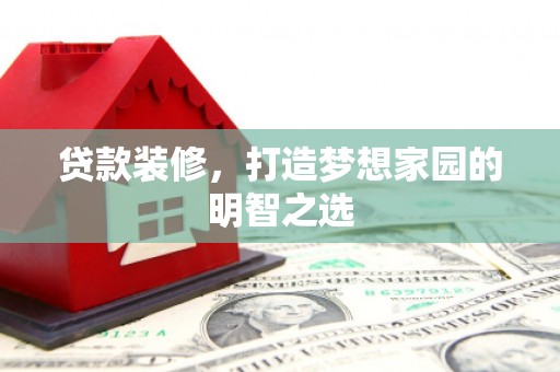 曾都贷款装修，打造梦想家园的明智之选