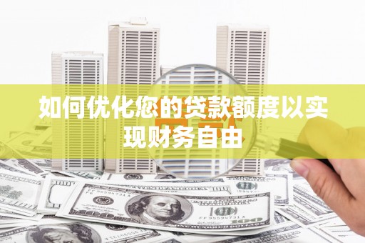 曾都如何优化您的贷款额度以实现财务自由