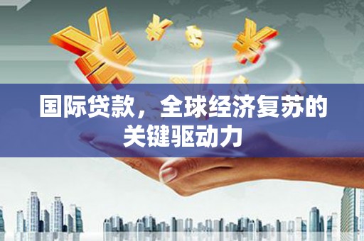 曾都国际贷款，全球经济复苏的关键驱动力