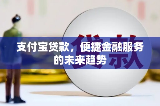 曾都支付宝贷款，便捷金融服务的未来趋势
