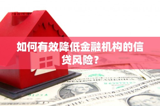 曾都如何有效降低金融机构的信贷风险？