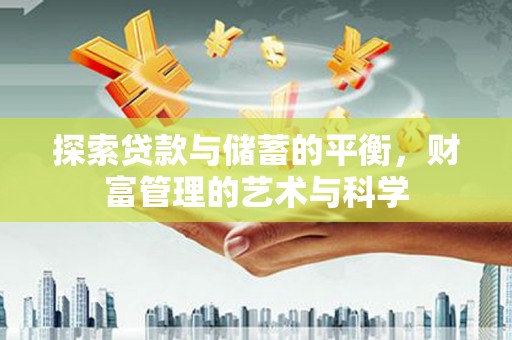 曾都探索贷款与储蓄的平衡，财富管理的艺术与科学