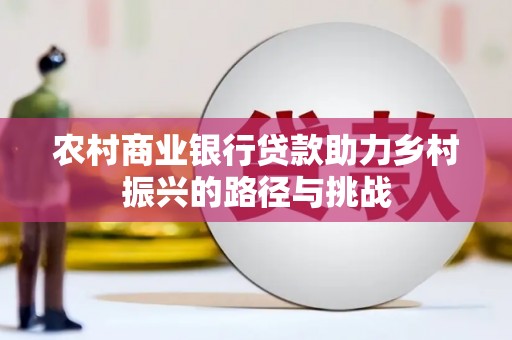 曾都农村商业银行贷款助力乡村振兴的路径与挑战