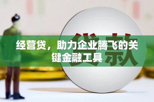 曾都经营贷，助力企业腾飞的关键金融工具