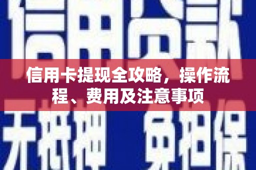 曾都信用卡提现全攻略，操作流程、费用及注意事项