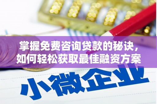 曾都掌握免费咨询贷款的秘诀，如何轻松获取最佳融资方案