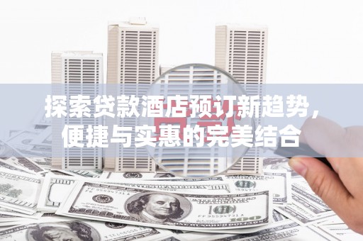 曾都探索贷款酒店预订新趋势，便捷与实惠的完美结合