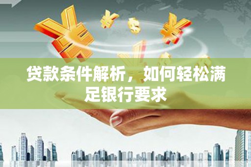 曾都贷款条件解析，如何轻松满足银行要求