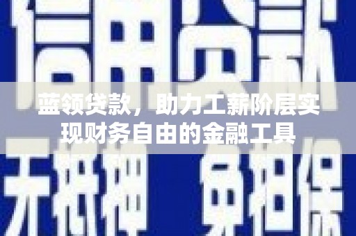 曾都蓝领贷款，助力工薪阶层实现财务自由的金融工具