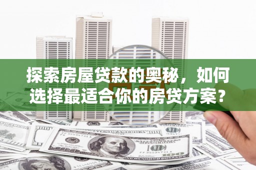 曾都探索房屋贷款的奥秘，如何选择最适合你的房贷方案？