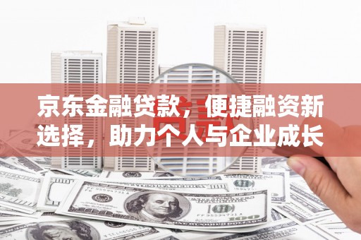 曾都京东金融贷款，便捷融资新选择，助力个人与企业成长