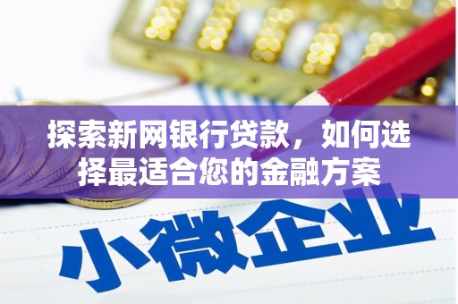 曾都探索新网银行贷款，如何选择最适合您的金融方案
