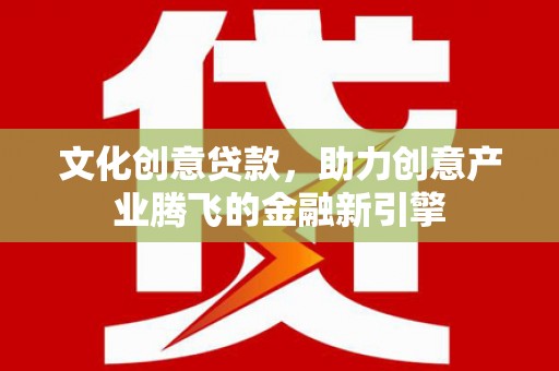 曾都文化创意贷款，助力创意产业腾飞的金融新引擎