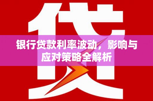 曾都银行贷款利率波动，影响与应对策略全解析