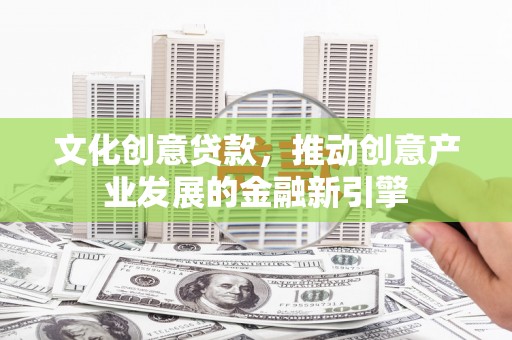 曾都文化创意贷款，推动创意产业发展的金融新引擎