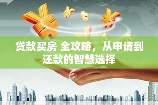 曾都贷款买房 全攻略，从申请到还款的智慧选择