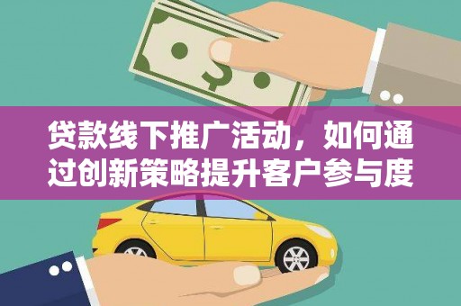 曾都贷款线下推广活动，如何通过创新策略提升客户参与度