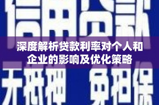 曾都深度解析贷款利率对个人和企业的影响及优化策略