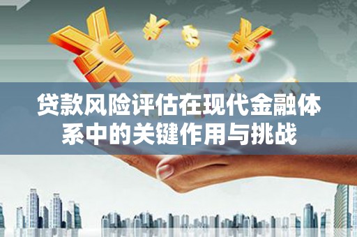 曾都贷款风险评估在现代金融体系中的关键作用与挑战
