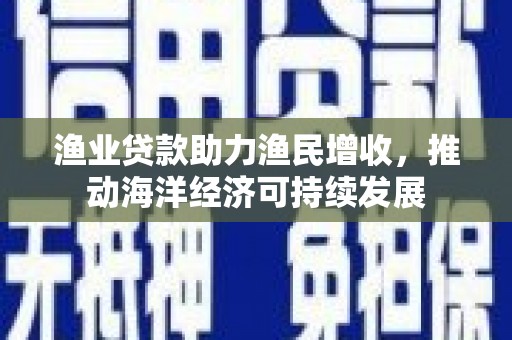 曾都渔业贷款助力渔民增收，推动海洋经济可持续发展