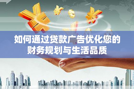 曾都如何通过贷款广告优化您的财务规划与生活品质