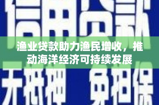 曾都渔业贷款助力渔民增收，推动海洋经济可持续发展