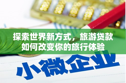 曾都探索世界新方式，旅游贷款如何改变你的旅行体验