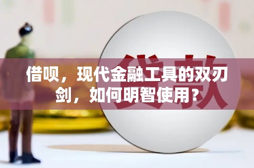 曾都借呗，现代金融工具的双刃剑，如何明智使用？