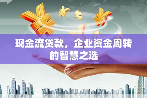曾都现金流贷款，企业资金周转的智慧之选