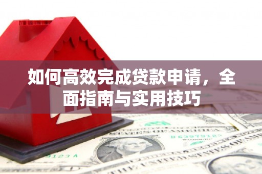曾都如何高效完成贷款申请，全面指南与实用技巧