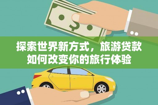 曾都探索世界新方式，旅游贷款如何改变你的旅行体验