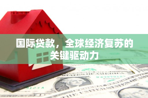 曾都国际贷款，全球经济复苏的关键驱动力