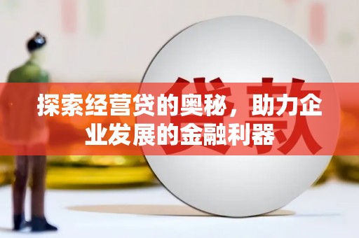 曾都探索经营贷的奥秘，助力企业发展的金融利器