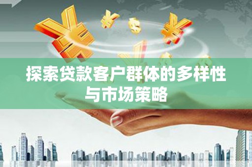 曾都探索贷款客户群体的多样性与市场策略