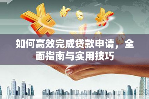曾都如何高效完成贷款申请，全面指南与实用技巧