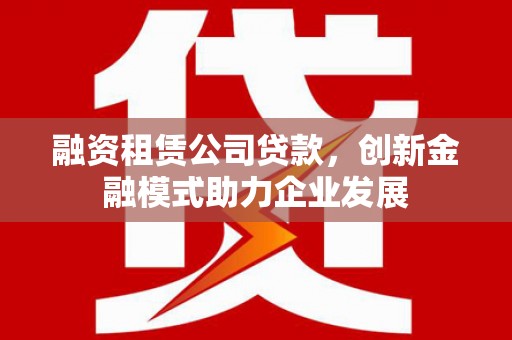 曾都融资租赁公司贷款，创新金融模式助力企业发展
