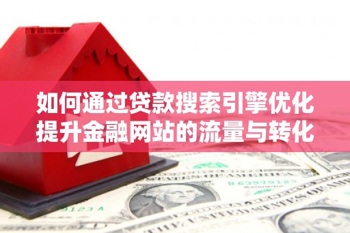 曾都如何通过贷款搜索引擎优化提升金融网站的流量与转化率