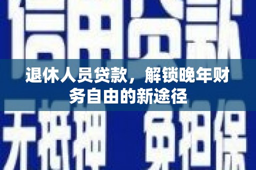 曾都退休人员贷款，解锁晚年财务自由的新途径